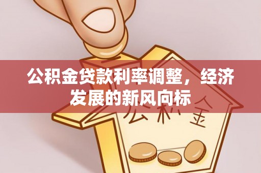 青川公积金贷款利率调整，经济发展的新风向标