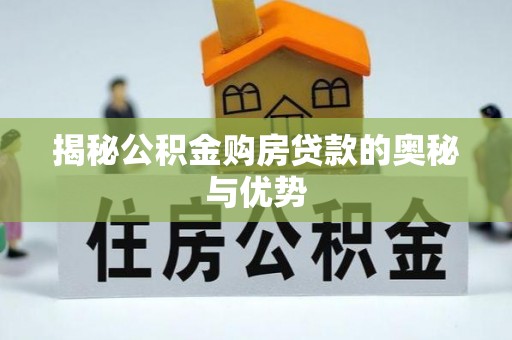 青川揭秘公积金购房贷款的奥秘与优势