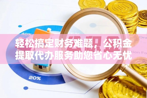 青川轻松搞定财务难题，公积金提取代办服务助您省心无忧