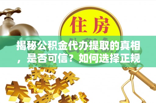 青川揭秘公积金代办提取的真相，是否可信？如何选择正规服务？