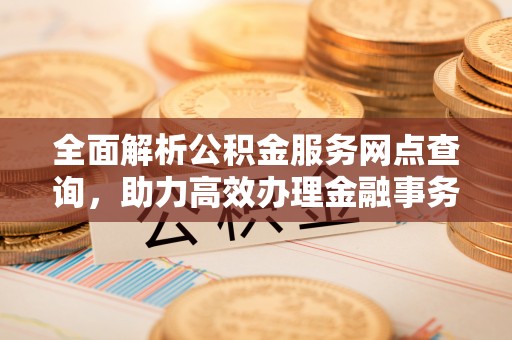 青川全面解析公积金服务网点查询，助力高效办理金融事务