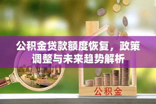 青川公积金贷款额度恢复，政策调整与未来趋势解析