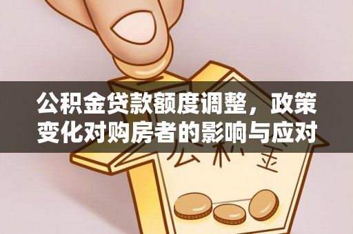 青川公积金贷款额度调整，政策变化对购房者的影响与应对策略