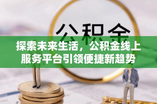 青川探索未来生活，公积金线上服务平台引领便捷新趋势