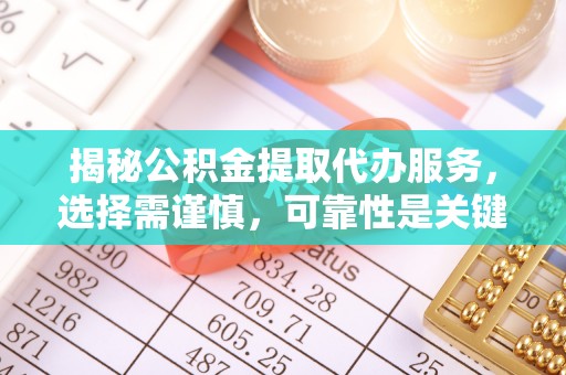 青川揭秘公积金提取代办服务，选择需谨慎，可靠性是关键