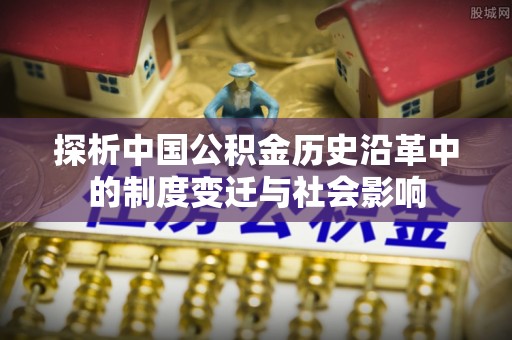 青川探析中国公积金历史沿革中的制度变迁与社会影响