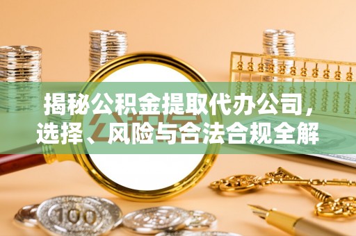 青川揭秘公积金提取代办公司，选择、风险与合法合规全解析