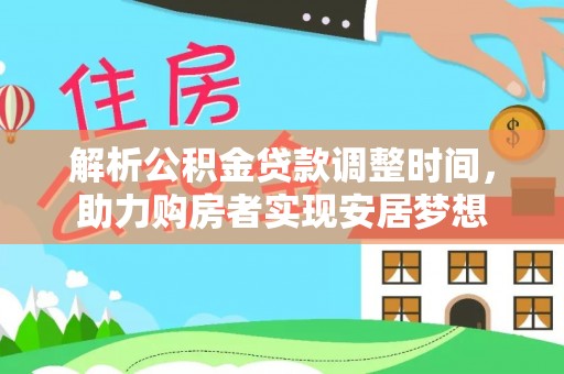 青川解析公积金贷款调整时间，助力购房者实现安居梦想