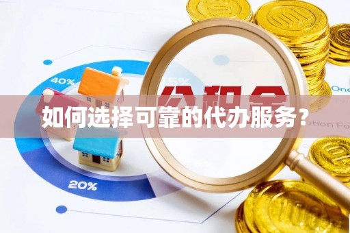 青川如何选择可靠的代办服务？