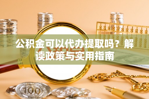 青川公积金可以代办提取吗？解读政策与实用指南
