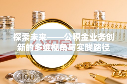 青川探索未来——公积金业务创新的多维视角与实践路径
