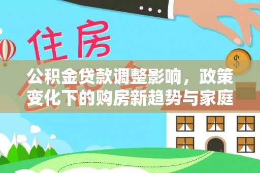 青川公积金贷款调整影响，政策变化下的购房新趋势与家庭财务规划