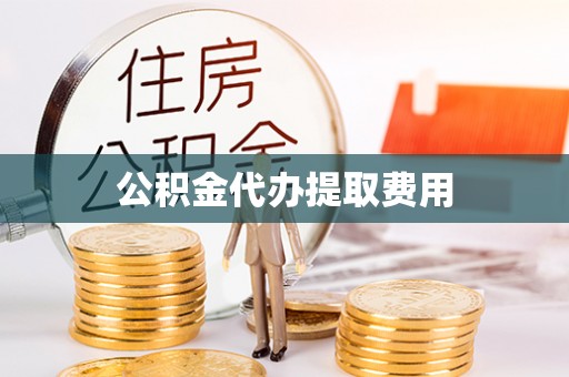 青川公积金代办提取费用