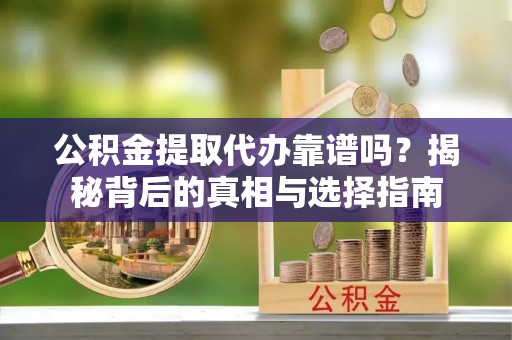 青川公积金提取代办靠谱吗？揭秘背后的真相与选择指南