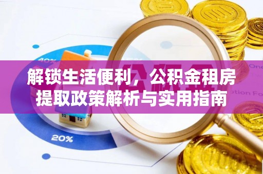 青川解锁生活便利，公积金租房提取政策解析与实用指南