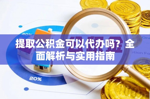 青川提取公积金可以代办吗？全面解析与实用指南