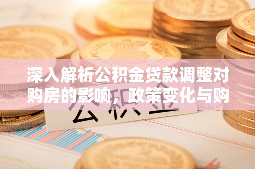 青川深入解析公积金贷款调整对购房的影响，政策变化与购房者选择