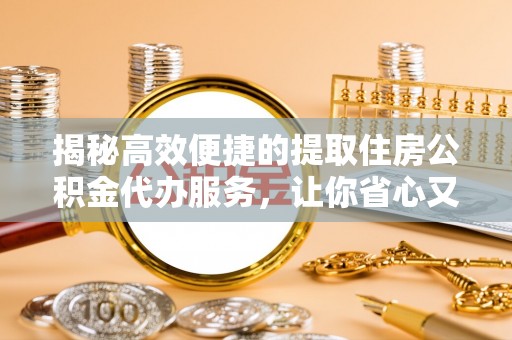 青川揭秘高效便捷的提取住房公积金代办服务，让你省心又省力