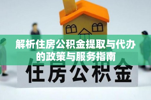 青川解析住房公积金提取与代办的政策与服务指南