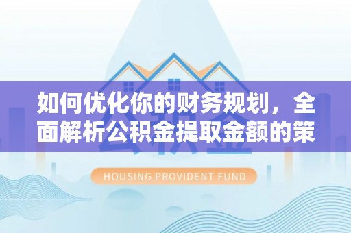 青川如何优化你的财务规划，全面解析公积金提取金额的策略与技巧
