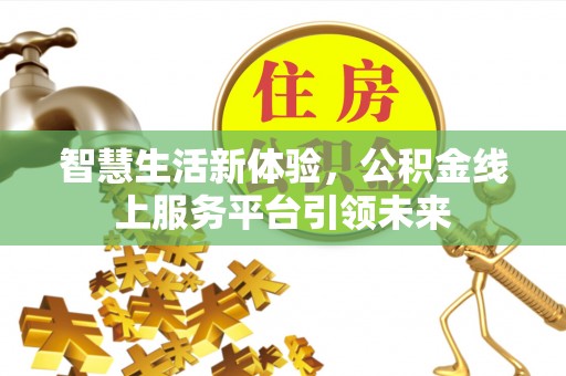 青川智慧生活新体验，公积金线上服务平台引领未来