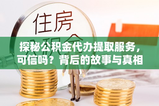 青川探秘公积金代办提取服务，可信吗？背后的故事与真相