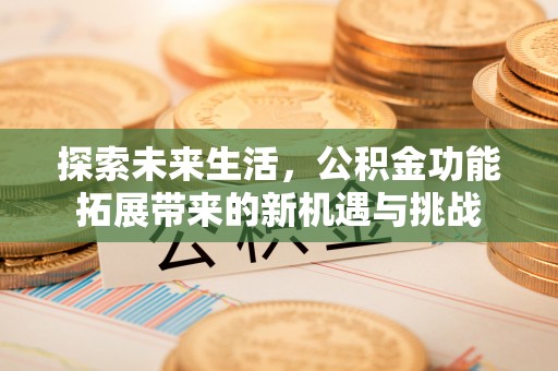 青川探索未来生活，公积金功能拓展带来的新机遇与挑战