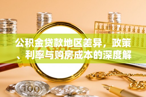 青川公积金贷款地区差异，政策、利率与购房成本的深度解析