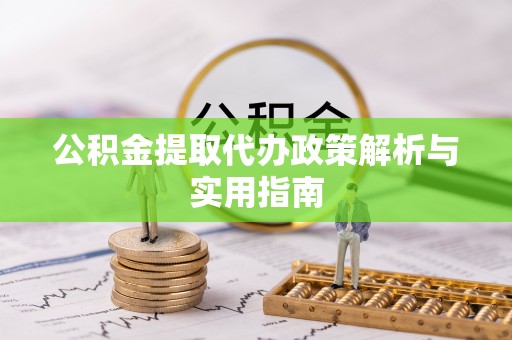 青川公积金提取代办政策解析与实用指南