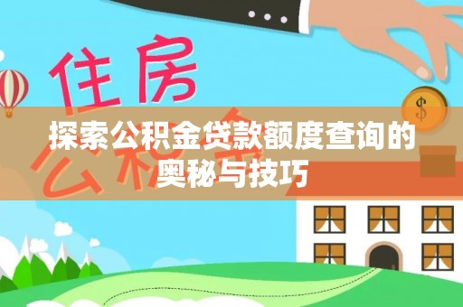 青川探索公积金贷款额度查询的奥秘与技巧