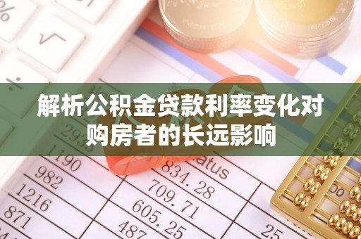 青川解析公积金贷款利率变化对购房者的长远影响