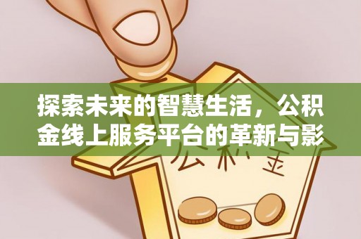 青川探索未来的智慧生活，公积金线上服务平台的革新与影响