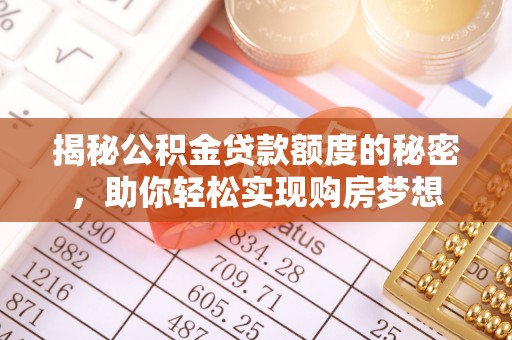 青川揭秘公积金贷款额度的秘密，助你轻松实现购房梦想