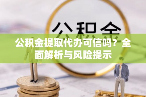 青川公积金提取代办可信吗？全面解析与风险提示