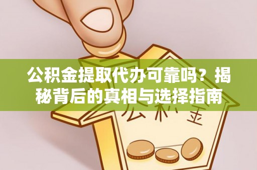 青川公积金提取代办可靠吗？揭秘背后的真相与选择指南