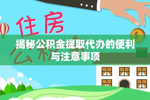 青川揭秘公积金提取代办的便利与注意事项