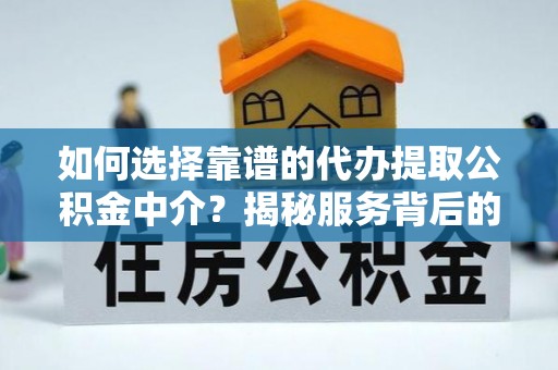 青川如何选择靠谱的代办提取公积金中介？揭秘服务背后的真相