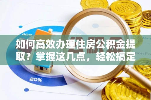 青川如何高效办理住房公积金提取？掌握这几点，轻松搞定！