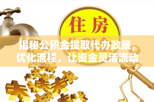 青川揭秘公积金提取代办政策，优化流程，让资金灵活流动