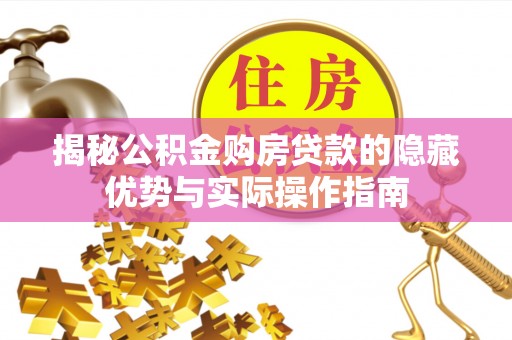 青川揭秘公积金购房贷款的隐藏优势与实际操作指南