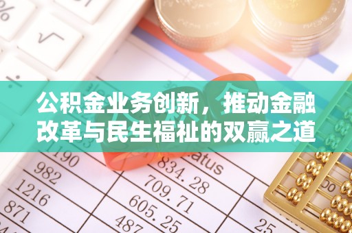 青川公积金业务创新，推动金融改革与民生福祉的双赢之道