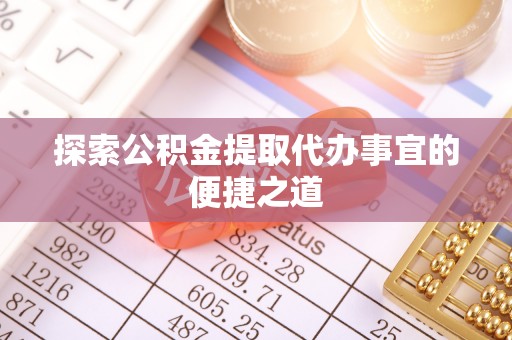 青川探索公积金提取代办事宜的便捷之道