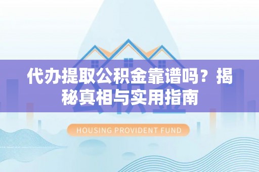 青川代办提取公积金靠谱吗？揭秘真相与实用指南