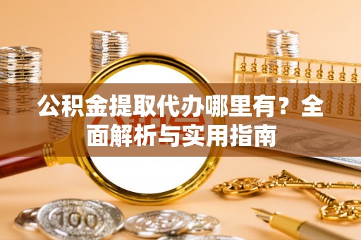 青川公积金提取代办哪里有？全面解析与实用指南