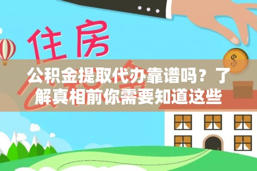 青川公积金提取代办靠谱吗？了解真相前你需要知道这些