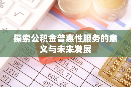 青川探索公积金普惠性服务的意义与未来发展