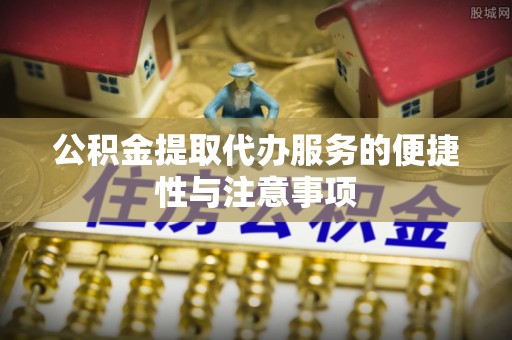 青川公积金提取代办服务的便捷性与注意事项