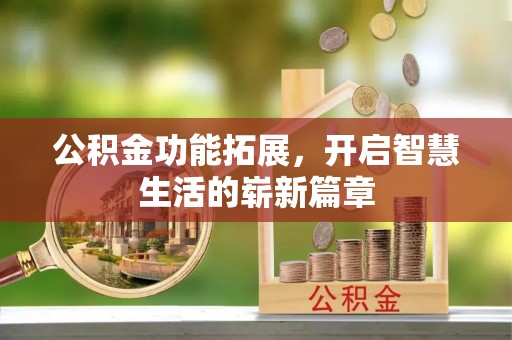 青川公积金功能拓展，开启智慧生活的崭新篇章