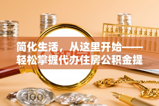 青川简化生活，从这里开始——轻松掌握代办住房公积金提取全流程