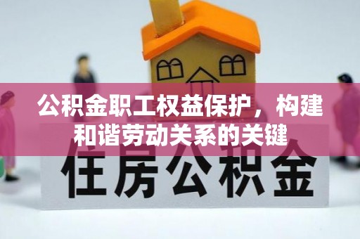 青川公积金职工权益保护，构建和谐劳动关系的关键